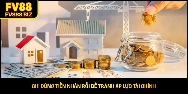 Chỉ dùng tiền nhàn rỗi để tránh áp lực tài chính