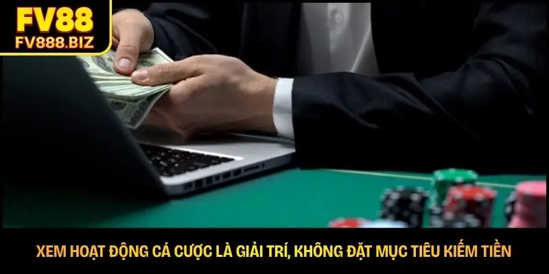 Xem hoạt động cá cược là giải trí, không đặt mục tiêu kiếm tiền