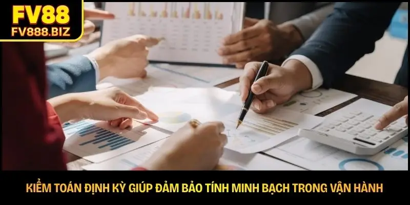 Kiểm toán định kỳ giúp đảm bảo tính minh bạch trong vận hành