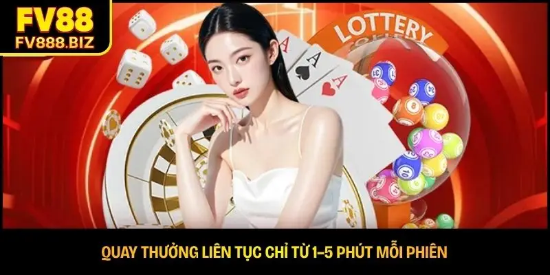 Quay thưởng liên tục chỉ từ 1–5 phút mỗi phiên